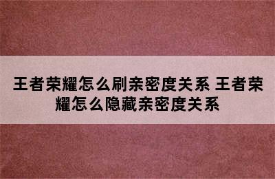 王者荣耀怎么刷亲密度关系 王者荣耀怎么隐藏亲密度关系